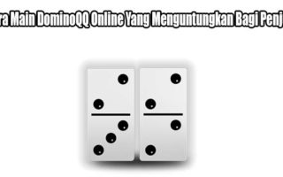 Cara Main DominoQQ Online Yang Menguntungkan Bagi Penjudi