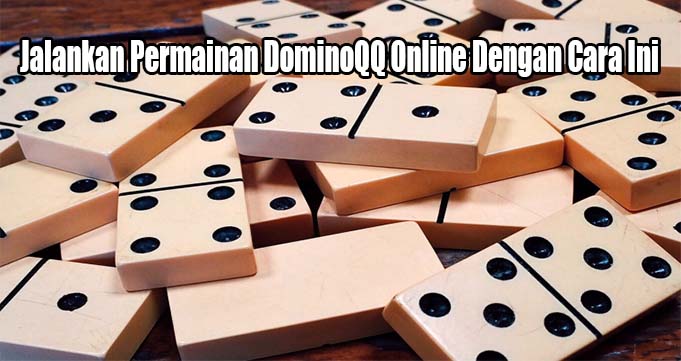 Jalankan Permainan DominoQQ Online Dengan Cara Ini