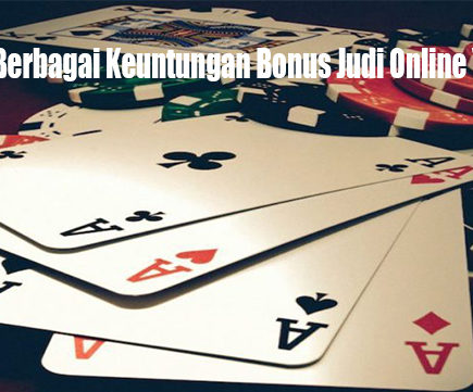 Ketahui Berbagai Keuntungan Bonus Judi Online Yang Hadir