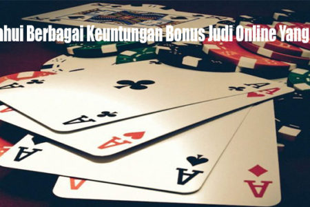 Ketahui Berbagai Keuntungan Bonus Judi Online Yang Hadir