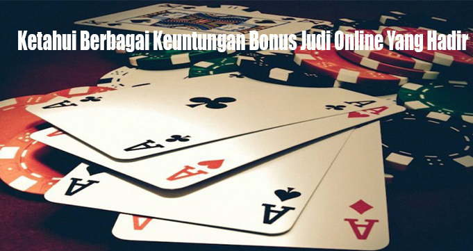 Ketahui Berbagai Keuntungan Bonus Judi Online Yang Hadir