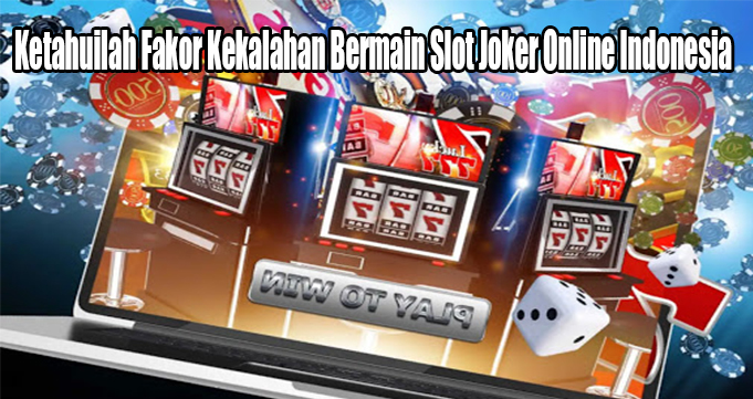 Ketahuilah Fakor Kekalahan Bermain Slot Joker Online Indonesia