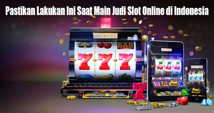 Pastikan Lakukan Ini Saat Main Judi Slot Online di IndonesiaPastikan Lakukan Ini Saat Main Judi Slot Online di Indonesia