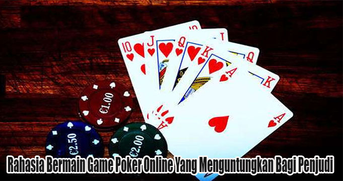 Rahasia Bermain Game Poker Online Yang Menguntungkan Bagi Penjudi