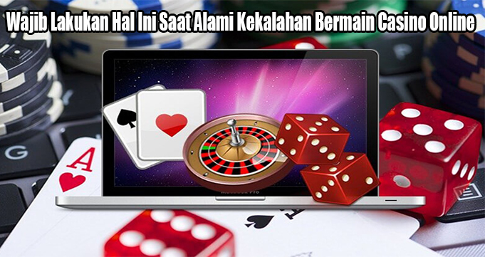 Wajib Lakukan Hal Ini Saat Alami Kekalahan Bermain Casino Online