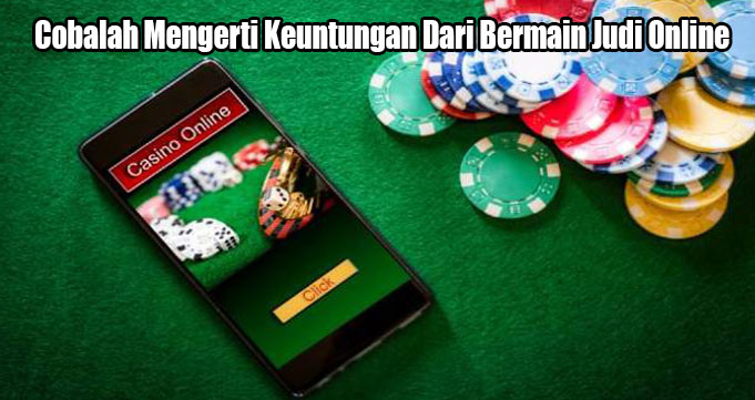 Cobalah Mengerti Keuntungan Dari Bermain Judi Online