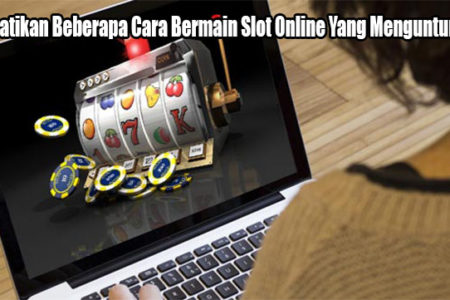 Perhatikan Beberapa Cara Bermain Slot Online Yang Menguntungkan